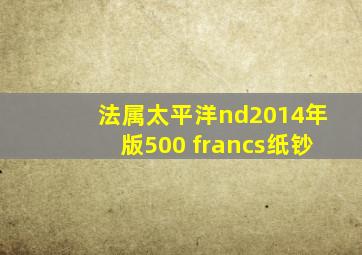 法属太平洋nd2014年版500 francs纸钞